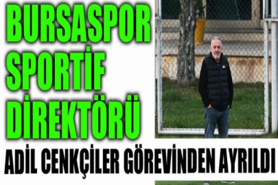 Bursaspor Sportif Direktörü Adil Cenkçiler görevinden ayrıldı