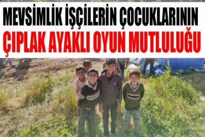 Mevsimlik işçilerin çocuklarının çıplak ayaklı oyun mutluluğu