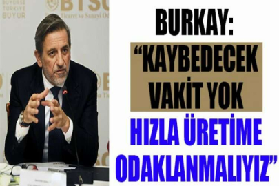 Burkay: “Kaybedecek vakit yok, hızla üretime odaklanmalıyız”