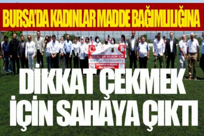 Bursa’da kadınlar madde bağımlılığına dikkat çekmek için sahaya çıktı