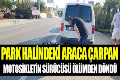 Park halindeki araca çarpan motosikletin sürücüsü ölümden döndü