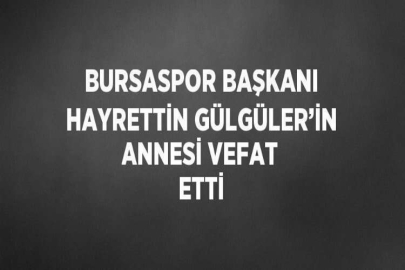 BURSASPOR BAŞKANI HAYRETTİN GÜLGÜLER’İN ANNESİ VEFAT ETTİ