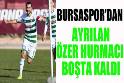 Bursaspor’dan ayrılan Özer Hurmacı boşta kaldı