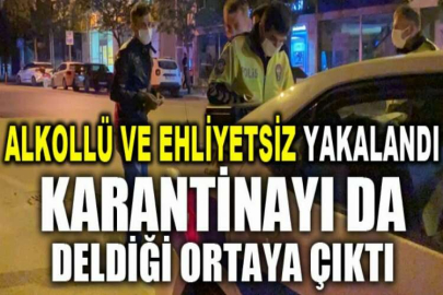 Alkollü ve ehliyetsiz yakalandı, karantinayı da deldiği ortaya çıktı