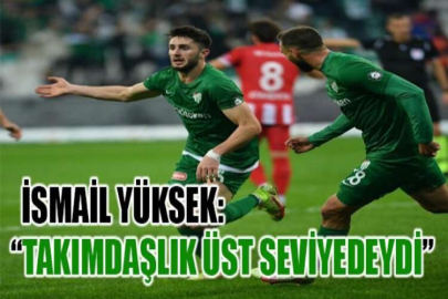 İsmail Yüksek: “Takımdaşlık üst seviyedeydi”