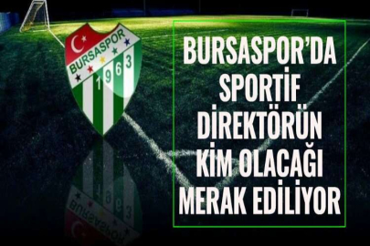 BURSASPOR’DA SPORTİF DİREKTÖRÜN KİM OLACAĞI MERAK EDİLİYOR