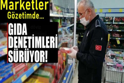 Marketlerdeki gıda denetimleri sürüyor