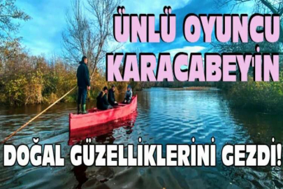 Ünlü oyuncu Karacabey'in doğal güzelliklerini gezdi