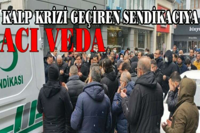 Kalp krizi geçiren sendikacıya acı veda