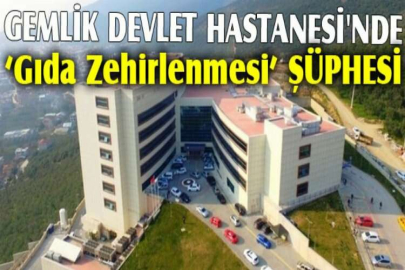 Gemlik Devlet Hastanesi'nde ‘gıda zehirlenmesi’ şüphesi