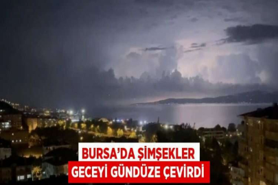 BURSA’DA ŞİMŞEKLER GECEYİ GÜNDÜZE ÇEVİRDİ