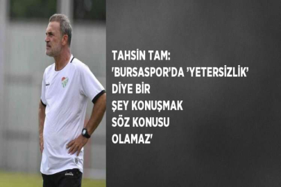 TAHSİN TAM: 'BURSASPOR’DA ’YETERSİZLİK’ DİYE BİR ŞEY KONUŞMAK SÖZ KONUSU OLAMAZ'