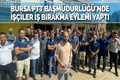 BURSA PTT BAŞMÜDÜRLÜĞÜ'NDE İŞÇİLER İŞ BIRAKMA EYLEMİ YAPTI