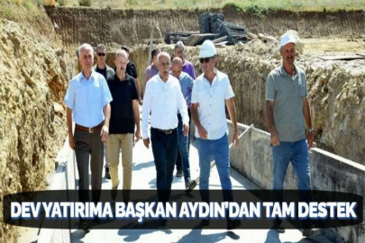 DEV YATIRIMA BAŞKAN AYDIN’DAN TAM DESTEK