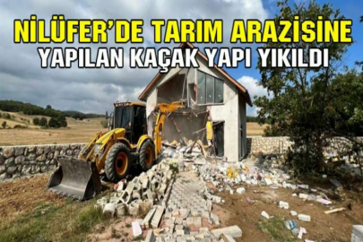 Nilüfer’de tarım arazisine yapılan kaçak yapı yıkıldı