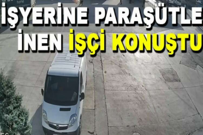 İşyerine paraşütle inen işçi konuştu