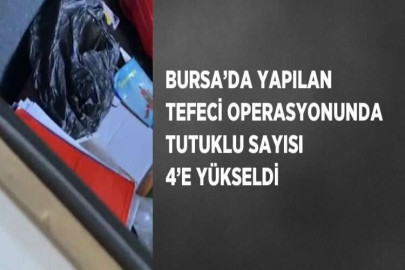 BURSA’DA YAPILAN TEFECİ OPERASYONUNDA TUTUKLU SAYISI 4’E YÜKSELDİ