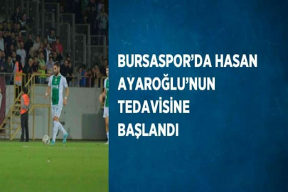 BURSASPOR’DA HASAN AYAROĞLU’NUN TEDAVİSİNE BAŞLANDI