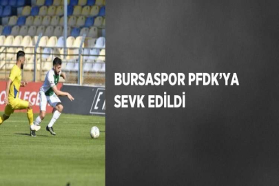 BURSASPOR PFDK’YA SEVK EDİLDİ