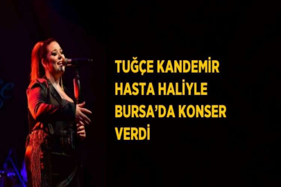 TUĞÇE KANDEMİR HASTA HALİYLE BURSA’DA KONSER VERDİ