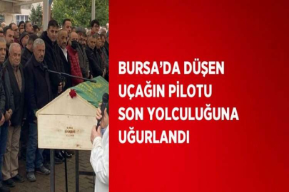 BURSA’DA DÜŞEN UÇAĞIN PİLOTU SON YOLCULUĞUNA UĞURLANDI