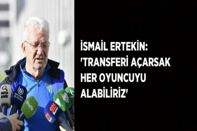 İSMAİL ERTEKİN: 'TRANSFERİ AÇARSAK HER OYUNCUYU ALABİLİRİZ'