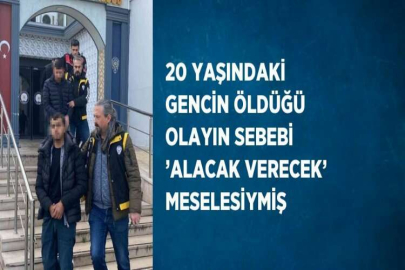 20 YAŞINDAKİ GENCİN ÖLDÜĞÜ OLAYIN SEBEBİ ’ALACAK VERECEK’ MESELESİYMİŞ