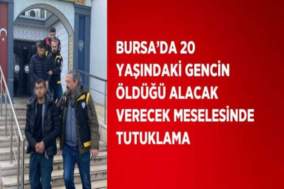 BURSA’DA 20 YAŞINDAKİ GENCİN ÖLDÜĞÜ ALACAK VERECEK MESELESİNDE TUTUKLAMA