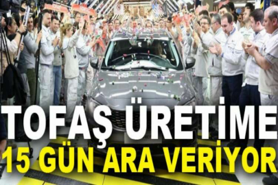 Tofaş üretime 15 gün ara veriyor