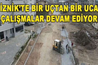 İznik’te bir uçtan bir uca çalışmalar devam ediyor