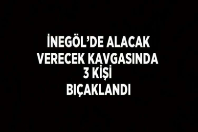 İNEGÖL’DE ALACAK VERECEK KAVGASINDA 3 KİŞİ BIÇAKLANDI