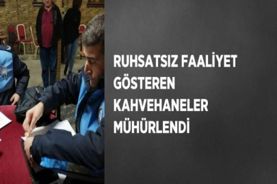 RUHSATSIZ FAALİYET GÖSTEREN KAHVEHANELER MÜHÜRLENDİ