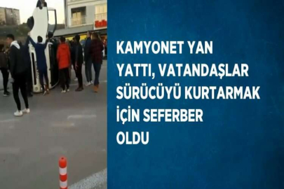 KAMYONET YAN YATTI, VATANDAŞLAR SÜRÜCÜYÜ KURTARMAK İÇİN SEFERBER OLDU