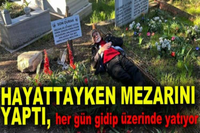 Hayattayken mezarını yaptı, her gün gidip üzerinde yatıyor