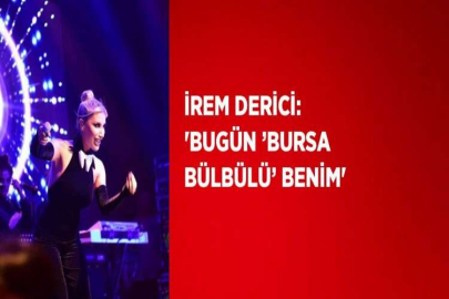 İREM DERİCİ: 'BUGÜN ’BURSA BÜLBÜLÜ’ BENİM'