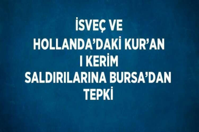 İSVEÇ VE HOLLANDA’DAKİ KUR’AN I KERİM SALDIRILARINA BURSA’DAN TEPKİ