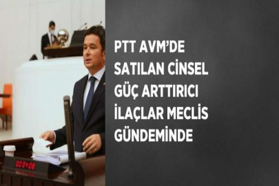 PTT AVM’DE SATILAN CİNSEL GÜÇ ARTTIRICI İLAÇLAR MECLİS GÜNDEMİNDE