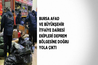 BURSA AFAD VE BÜYÜKŞEHİR İTFAİYE DAİRESİ EKİPLERİ DEPREM BÖLGESİNE DOĞRU YOLA ÇIKTI