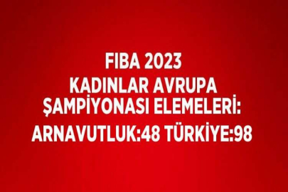 FIBA 2023 KADINLAR AVRUPA ŞAMPİYONASI ELEMELERİ: ARNAVUTLUK:48 TÜRKİYE:98