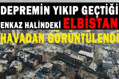 Depremin yıkıp geçtiği enkaz halindeki Elbistan havadan görüntülendi