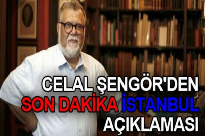 CELAL ŞENGÖR'DEN SON DAKİKA İSTANBUL AÇIKLAMASI