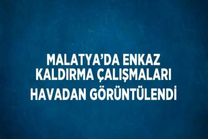 MALATYA’DA ENKAZ KALDIRMA ÇALIŞMALARI HAVADAN GÖRÜNTÜLENDİ