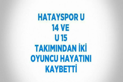 HATAYSPOR U 14 VE U 15 TAKIMINDAN İKİ OYUNCU HAYATINI KAYBETTİ