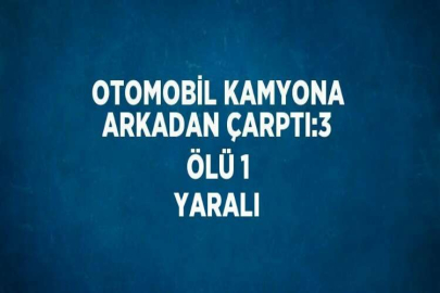 OTOMOBİL KAMYONA ARKADAN ÇARPTI:3 ÖLÜ 1 YARALI