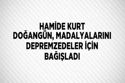 HAMİDE KURT DOĞANGÜN, MADALYALARINI DEPREMZEDELER İÇİN BAĞIŞLADI