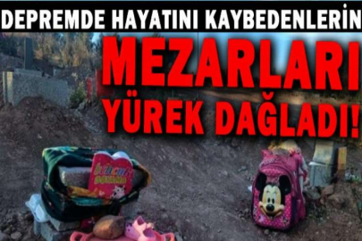 Depremde hayatını kaybedenlerin mezarları yürek dağladı!