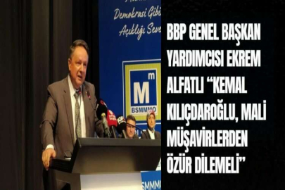 BBP GENEL BAŞKAN YARDIMCISI EKREM ALFATLI  “KEMAL KILIÇDAROĞLU, MALİ    MÜŞAVİRLERDEN ÖZÜR DİLEMELİ”