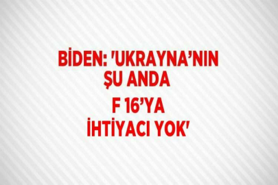 BİDEN: 'UKRAYNA’NIN ŞU ANDA F 16’YA İHTİYACI YOK'