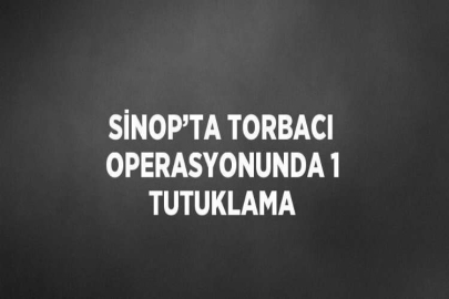 SİNOP’TA TORBACI OPERASYONUNDA 1 TUTUKLAMA