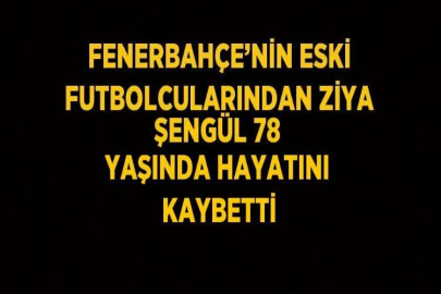 FENERBAHÇE’NİN ESKİ FUTBOLCULARINDAN ZİYA ŞENGÜL 78 YAŞINDA HAYATINI KAYBETTİ